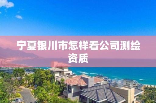 寧夏銀川市怎樣看公司測繪資質