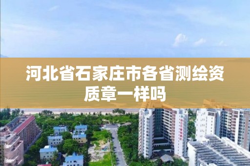 河北省石家莊市各省測繪資質(zhì)章一樣嗎