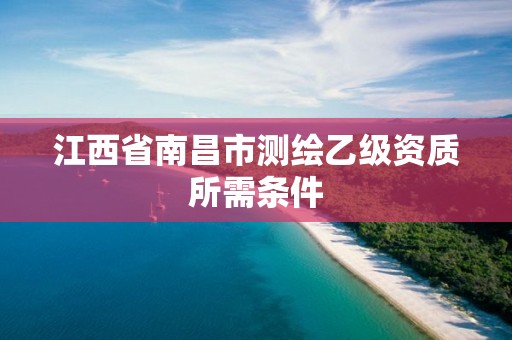 江西省南昌市測繪乙級資質所需條件