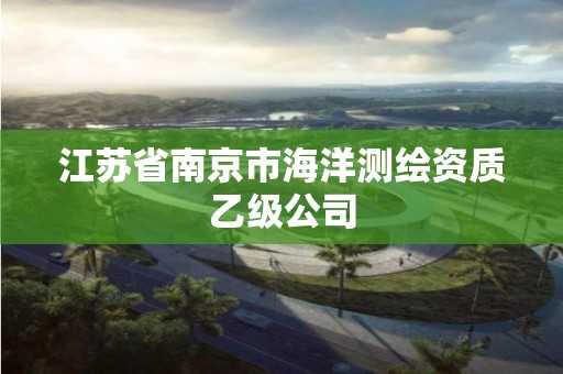 江蘇省南京市海洋測繪資質(zhì)乙級公司