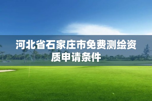 河北省石家莊市免費測繪資質申請條件