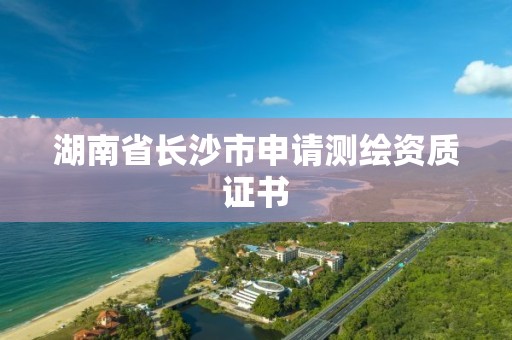 湖南省長沙市申請測繪資質證書