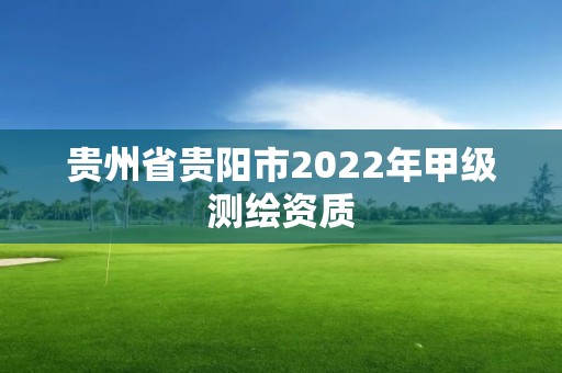 貴州省貴陽市2022年甲級測繪資質