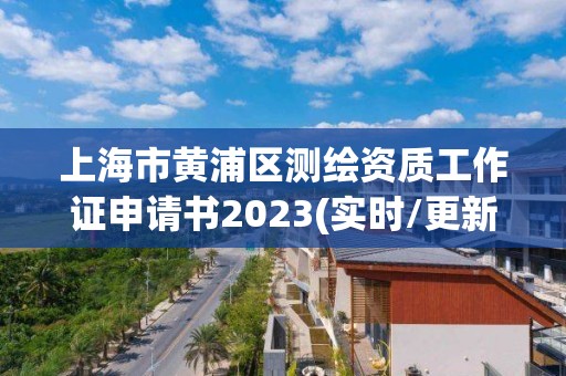 上海市黃浦區測繪資質工作證申請書2023(實時/更新中)