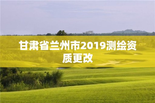 甘肅省蘭州市2019測繪資質更改