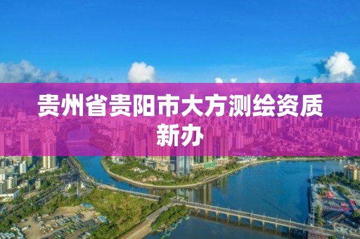 貴州省貴陽市大方測繪資質新辦