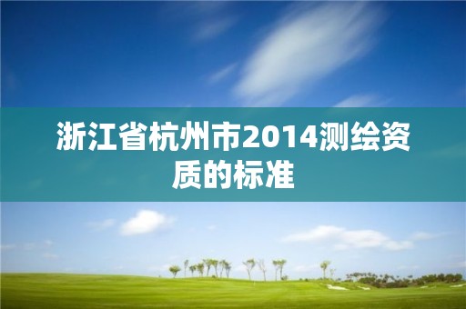 浙江省杭州市2014測繪資質(zhì)的標(biāo)準(zhǔn)