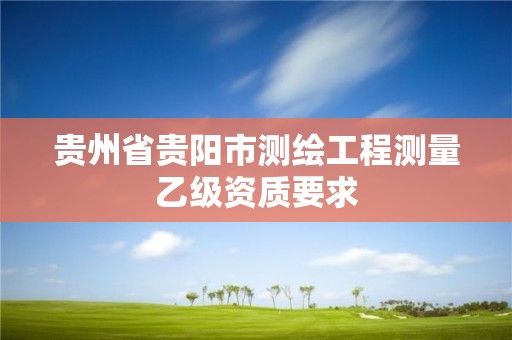 貴州省貴陽市測繪工程測量乙級資質要求