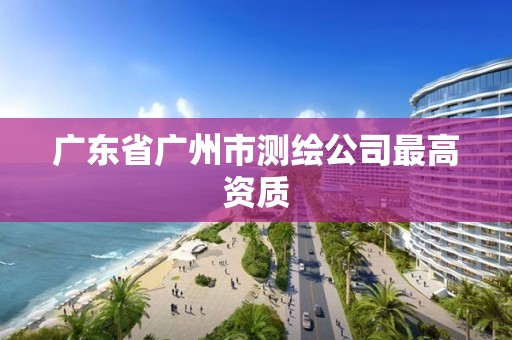 廣東省廣州市測繪公司最高資質