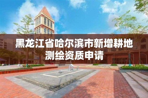 黑龍江省哈爾濱市新增耕地測繪資質申請