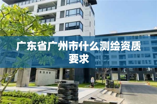 廣東省廣州市什么測繪資質要求