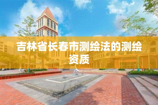 吉林省長春市測繪法的測繪資質