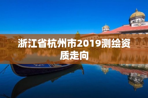 浙江省杭州市2019測繪資質(zhì)走向