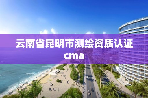 云南省昆明市測(cè)繪資質(zhì)認(rèn)證cma