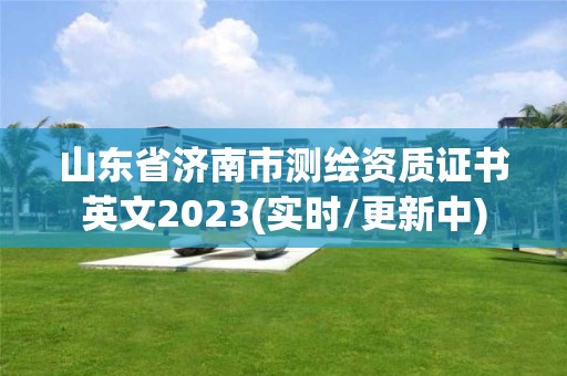 山東省濟(jì)南市測(cè)繪資質(zhì)證書(shū)英文2023(實(shí)時(shí)/更新中)