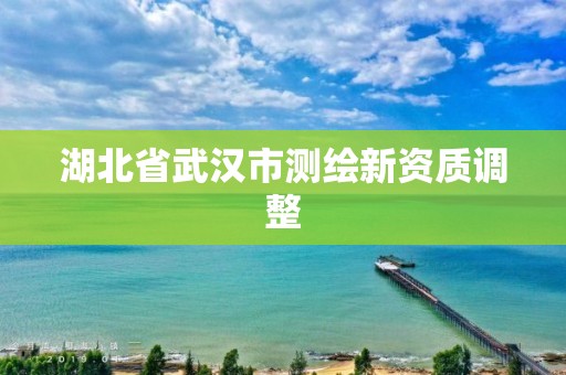 湖北省武漢市測繪新資質調整