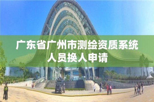 廣東省廣州市測繪資質系統人員換人申請