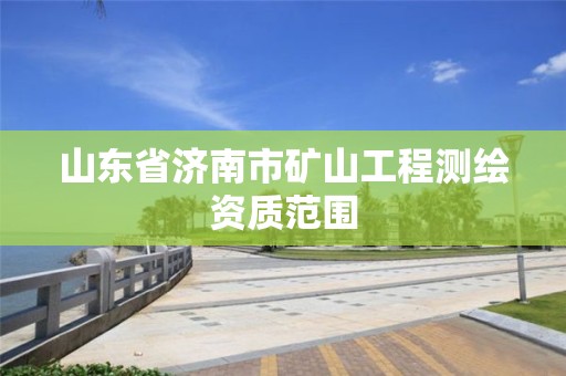 山東省濟南市礦山工程測繪資質范圍