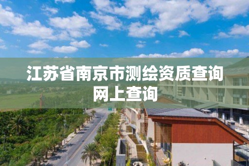 江蘇省南京市測繪資質查詢網上查詢