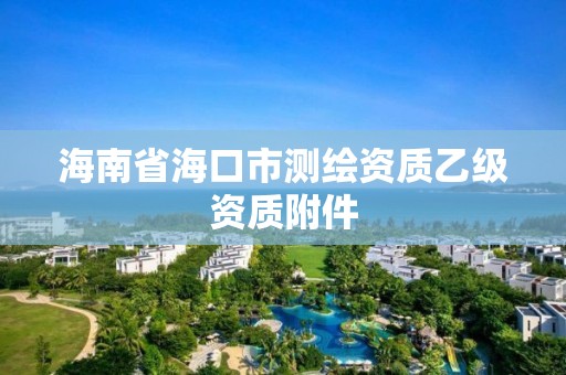 海南省海口市測(cè)繪資質(zhì)乙級(jí)資質(zhì)附件