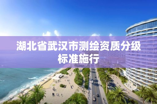 湖北省武漢市測繪資質(zhì)分級標(biāo)準(zhǔn)施行