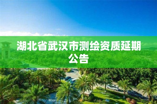 湖北省武漢市測繪資質延期公告