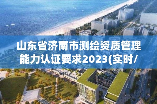 山東省濟南市測繪資質管理能力認證要求2023(實時/更新中)