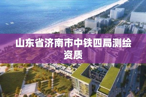 山東省濟南市中鐵四局測繪資質