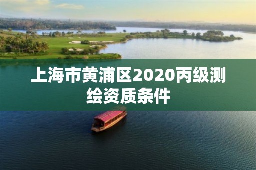 上海市黃浦區(qū)2020丙級(jí)測(cè)繪資質(zhì)條件