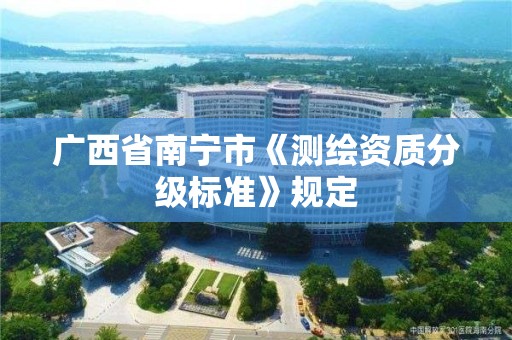 廣西省南寧市《測繪資質分級標準》規定