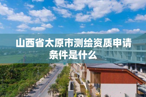 山西省太原市測繪資質申請條件是什么