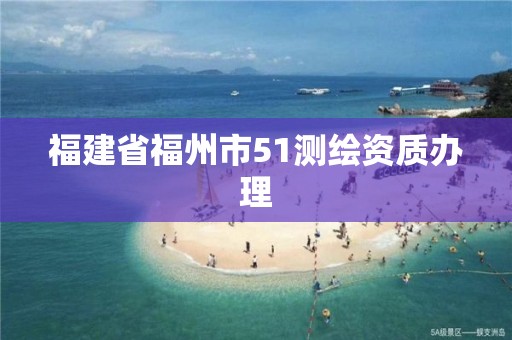 福建省福州市51測繪資質辦理