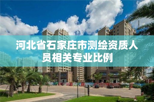 河北省石家莊市測繪資質(zhì)人員相關(guān)專業(yè)比例