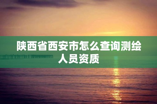 陜西省西安市怎么查詢測繪人員資質