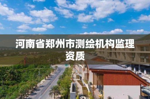 河南省鄭州市測繪機構監理資質