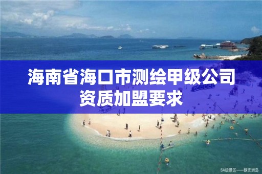 海南省海口市測繪甲級公司資質加盟要求