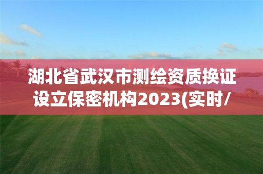 湖北省武漢市測繪資質換證設立保密機構2023(實時/更新中)