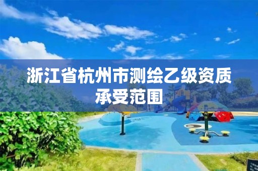 浙江省杭州市測繪乙級資質承受范圍