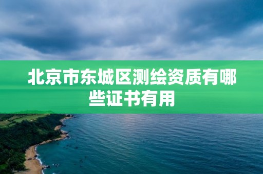 北京市東城區(qū)測(cè)繪資質(zhì)有哪些證書有用