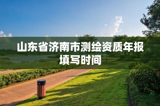 山東省濟南市測繪資質年報填寫時間