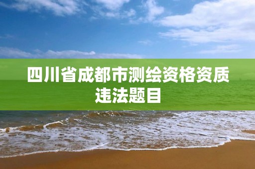 四川省成都市測繪資格資質違法題目