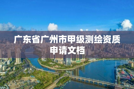 廣東省廣州市甲級測繪資質申請文檔