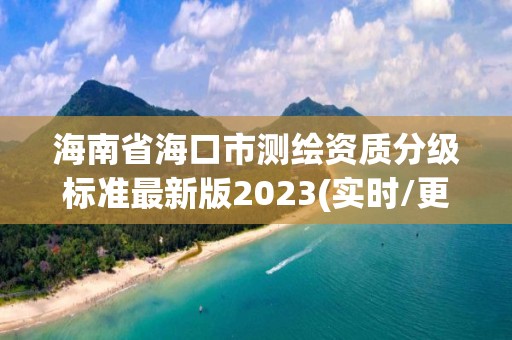 海南省海口市測繪資質分級標準最新版2023(實時/更新中)