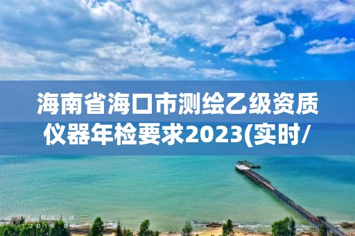 海南省海口市測繪乙級資質儀器年檢要求2023(實時/更新中)