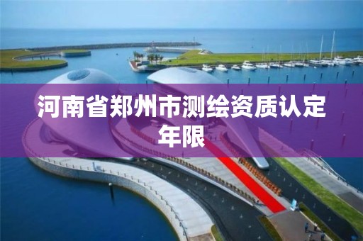 河南省鄭州市測繪資質認定年限