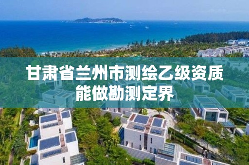 甘肅省蘭州市測繪乙級資質能做勘測定界