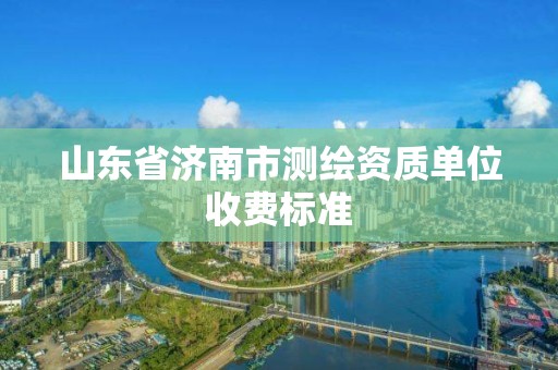 山東省濟(jì)南市測繪資質(zhì)單位收費(fèi)標(biāo)準(zhǔn)