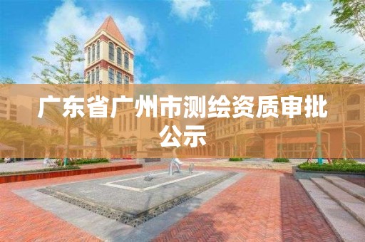 廣東省廣州市測繪資質審批公示