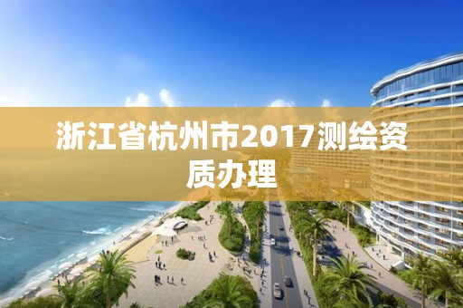 浙江省杭州市2017測繪資質辦理