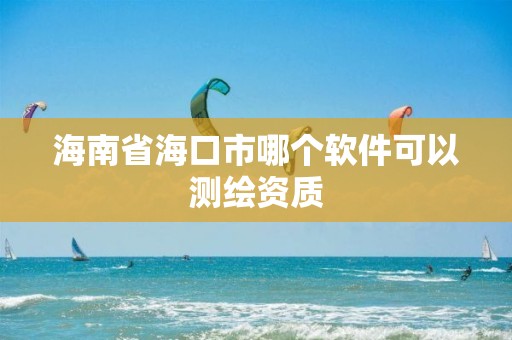 海南省海口市哪個軟件可以測繪資質